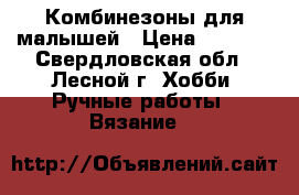 Комбинезоны для малышей › Цена ­ 1 200 - Свердловская обл., Лесной г. Хобби. Ручные работы » Вязание   